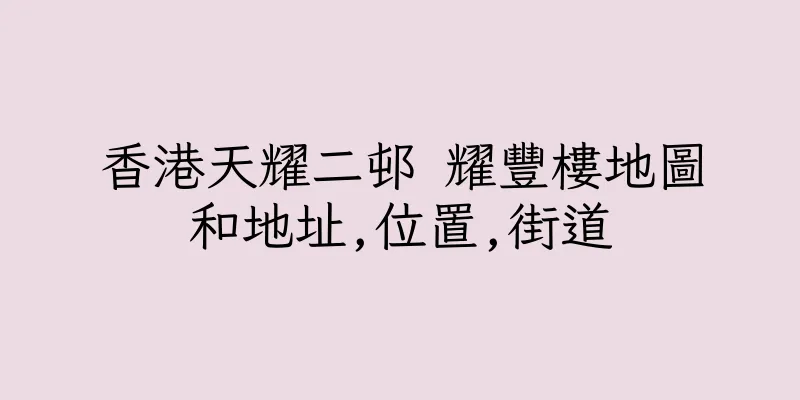香港天耀二邨 耀豐樓地圖和地址,位置,街道