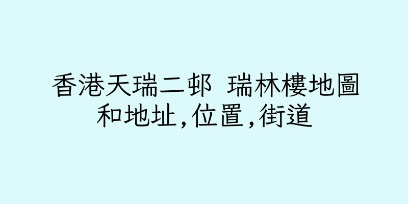 香港天瑞二邨 瑞林樓地圖和地址,位置,街道
