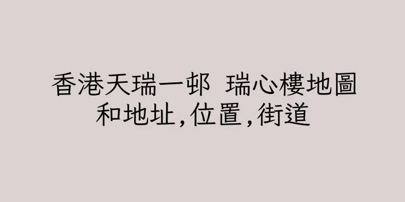 香港天瑞一邨 瑞心樓地圖和地址,位置,街道