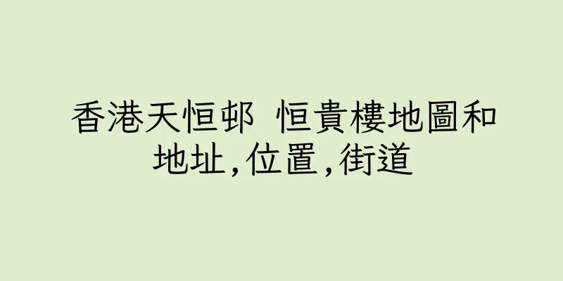 香港天恒邨 恒貴樓地圖和地址,位置,街道