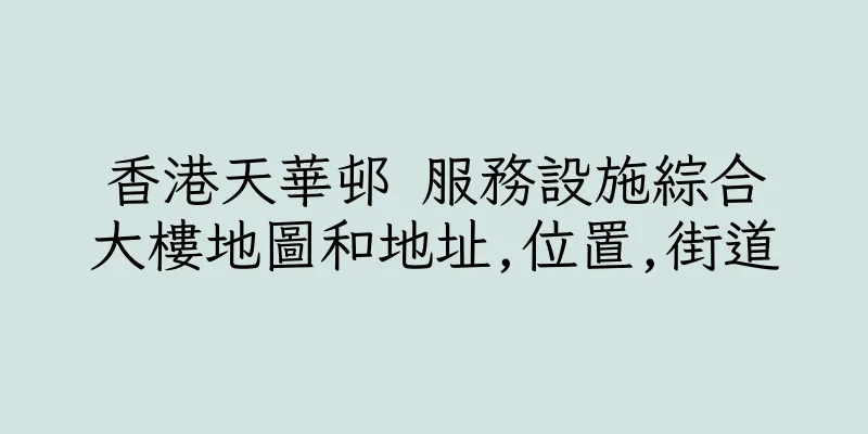香港天華邨 服務設施綜合大樓地圖和地址,位置,街道