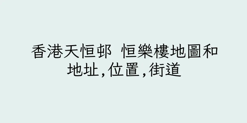 香港天恒邨 恒樂樓地圖和地址,位置,街道