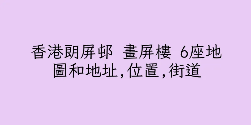 香港朗屏邨 畫屏樓 6座地圖和地址,位置,街道