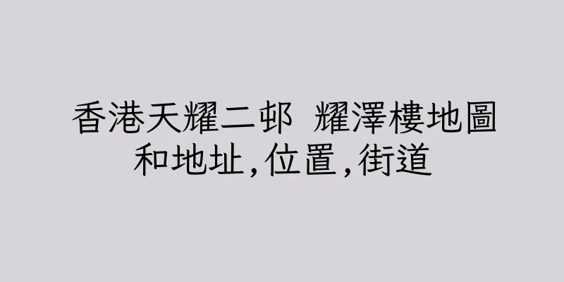 香港天耀二邨 耀澤樓地圖和地址,位置,街道