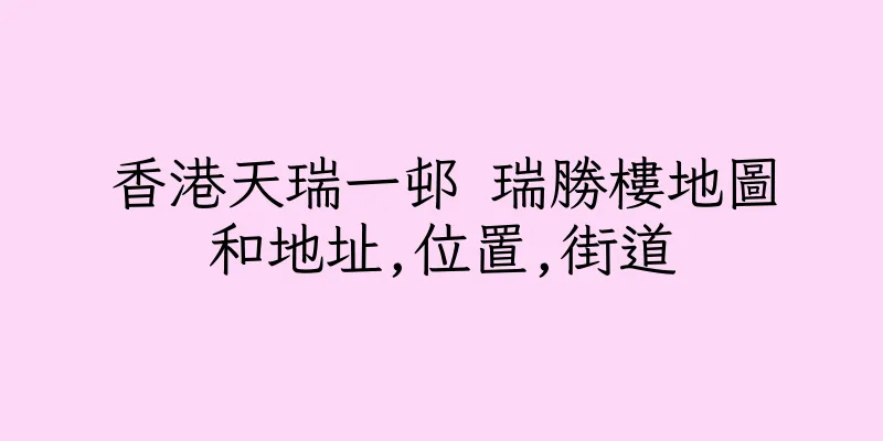 香港天瑞一邨 瑞勝樓地圖和地址,位置,街道