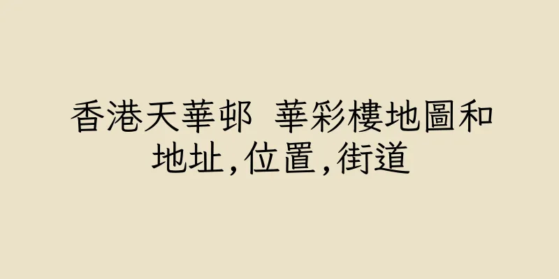 香港天華邨 華彩樓地圖和地址,位置,街道