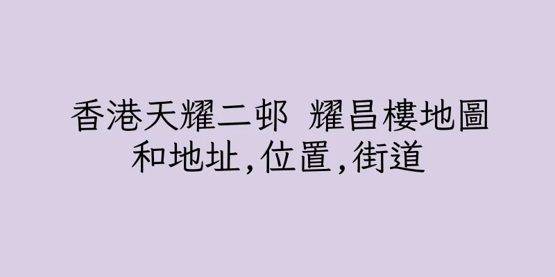 香港天耀二邨 耀昌樓地圖和地址,位置,街道