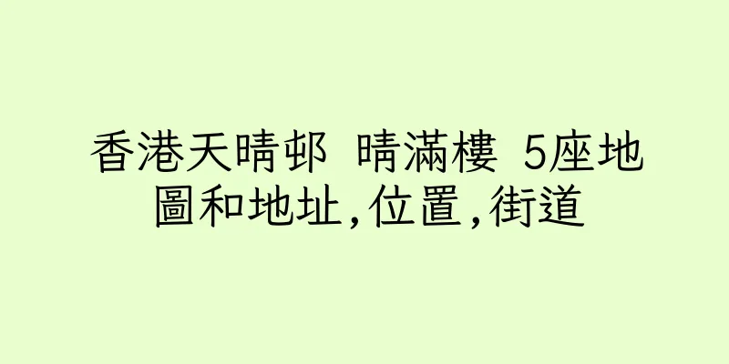 香港天晴邨 晴滿樓 5座地圖和地址,位置,街道