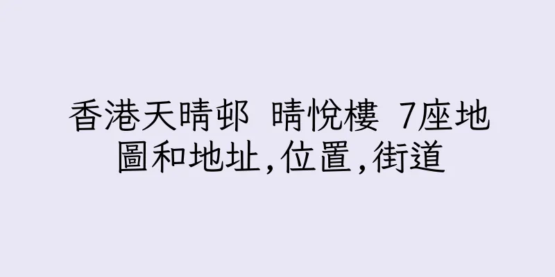 香港天晴邨 晴悅樓 7座地圖和地址,位置,街道
