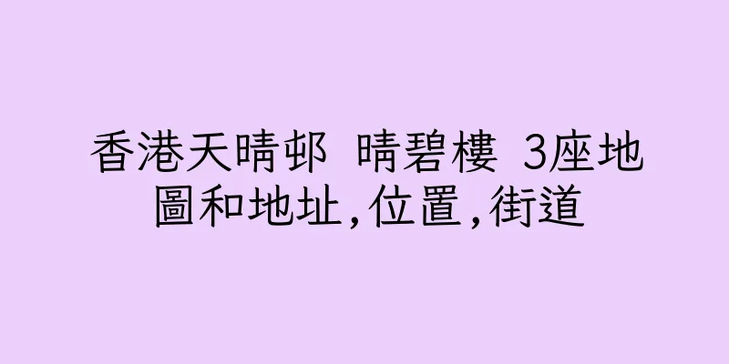 香港天晴邨 晴碧樓 3座地圖和地址,位置,街道