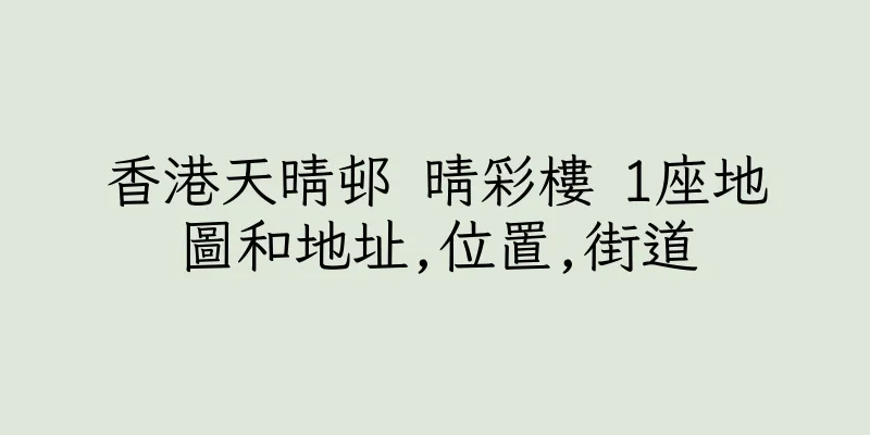 香港天晴邨 晴彩樓 1座地圖和地址,位置,街道