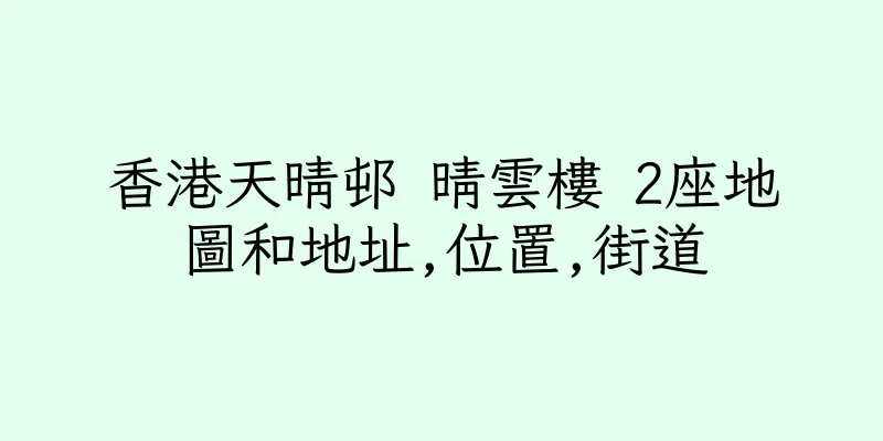 香港天晴邨 晴雲樓 2座地圖和地址,位置,街道