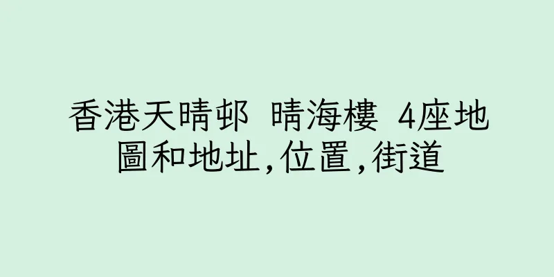 香港天晴邨 晴海樓 4座地圖和地址,位置,街道