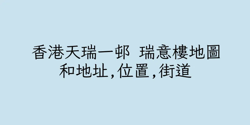 香港天瑞一邨 瑞意樓地圖和地址,位置,街道