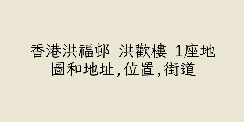 香港洪福邨 洪歡樓 1座地圖和地址,位置,街道