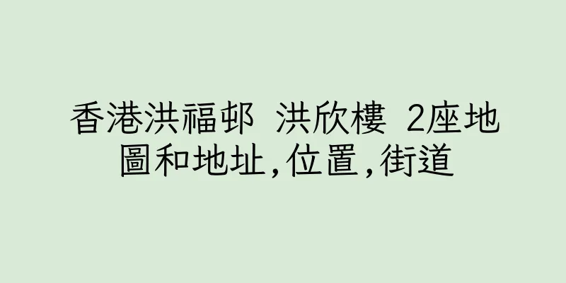 香港洪福邨 洪欣樓 2座地圖和地址,位置,街道