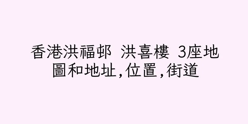 香港洪福邨 洪喜樓 3座地圖和地址,位置,街道
