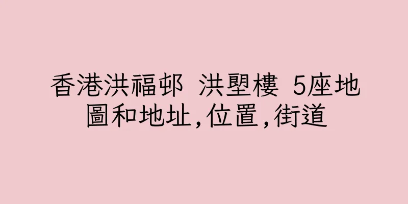香港洪福邨 洪塱樓 5座地圖和地址,位置,街道