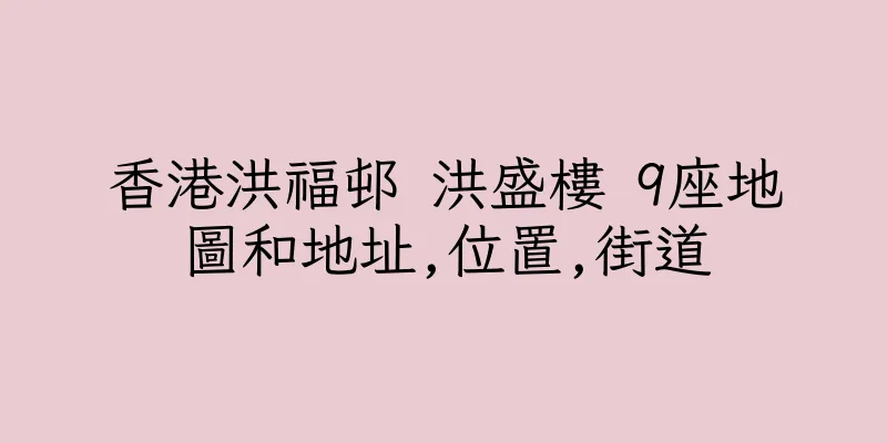 香港洪福邨 洪盛樓 9座地圖和地址,位置,街道