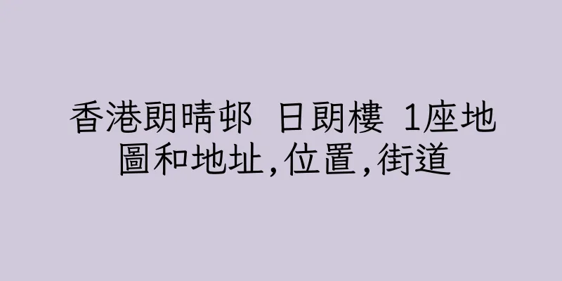 香港朗晴邨 日朗樓 1座地圖和地址,位置,街道