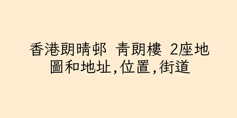 香港朗晴邨 青朗樓 2座地圖和地址,位置,街道