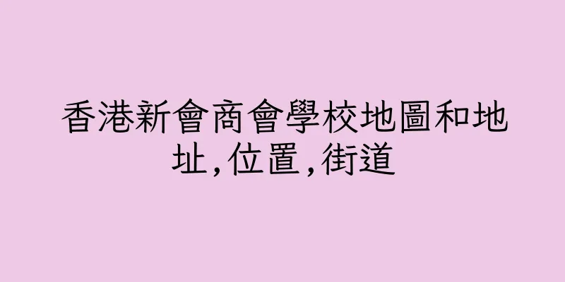香港新會商會學校地圖和地址,位置,街道