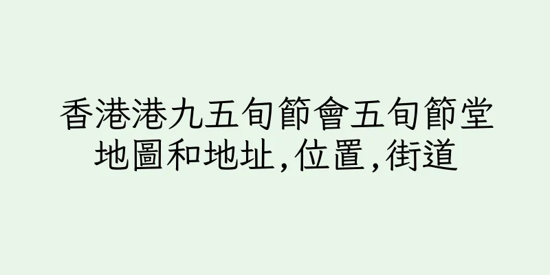 香港港九五旬節會五旬節堂地圖和地址,位置,街道