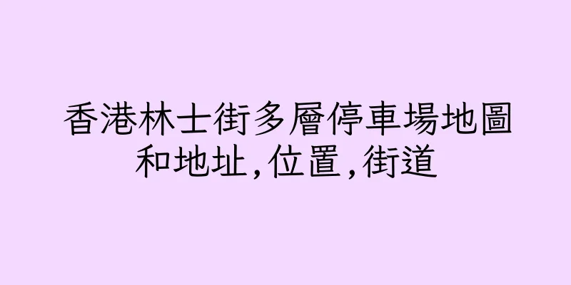 香港林士街多層停車場地圖和地址,位置,街道
