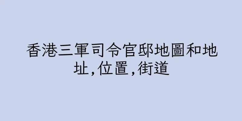 香港三軍司令官邸地圖和地址,位置,街道