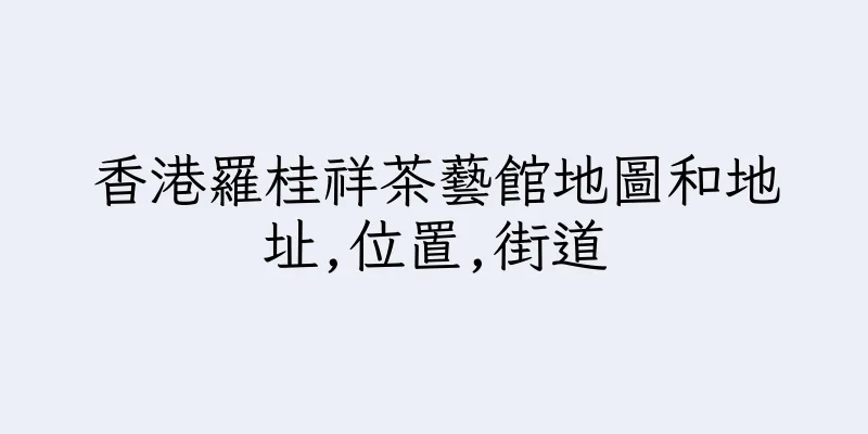 香港羅桂祥茶藝館地圖和地址,位置,街道