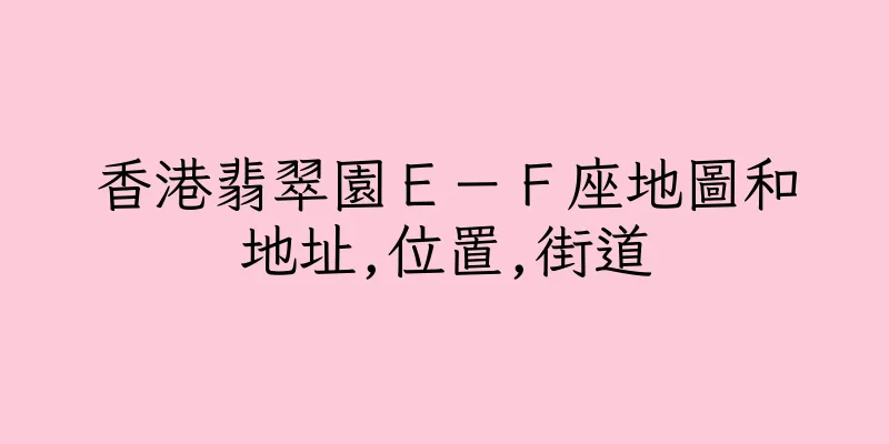香港翡翠園Ｅ－Ｆ座地圖和地址,位置,街道