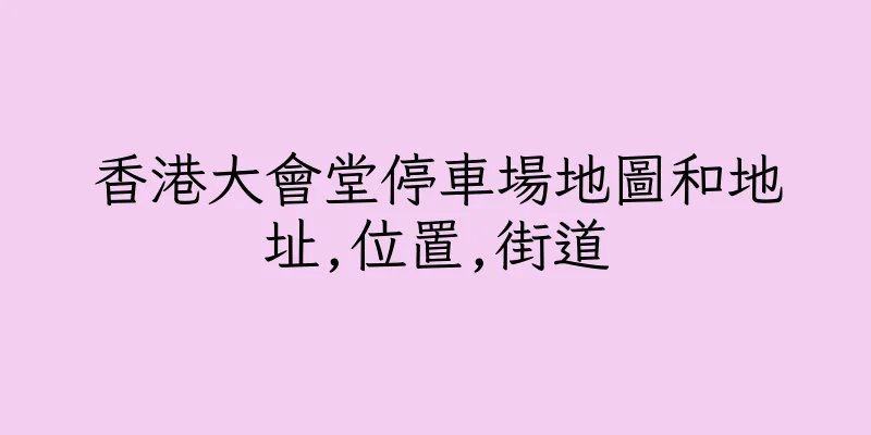 香港大會堂停車場地圖和地址,位置,街道