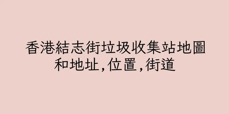 香港結志街垃圾收集站地圖和地址,位置,街道