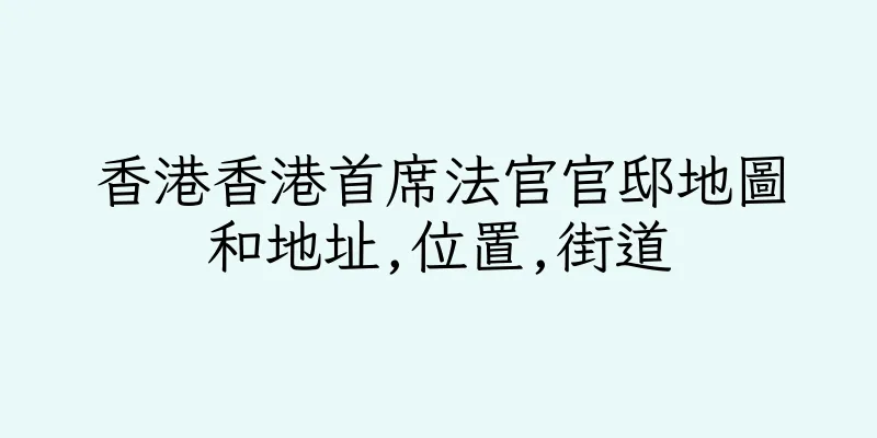 香港香港首席法官官邸地圖和地址,位置,街道