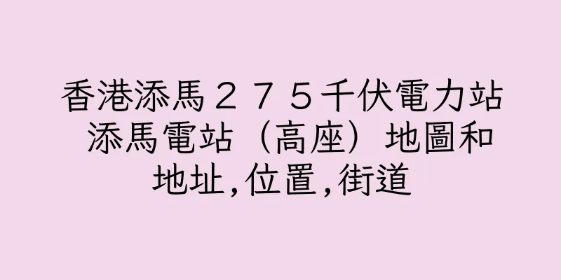香港添馬２７５千伏電力站 添馬電站（高座）地圖和地址,位置,街道