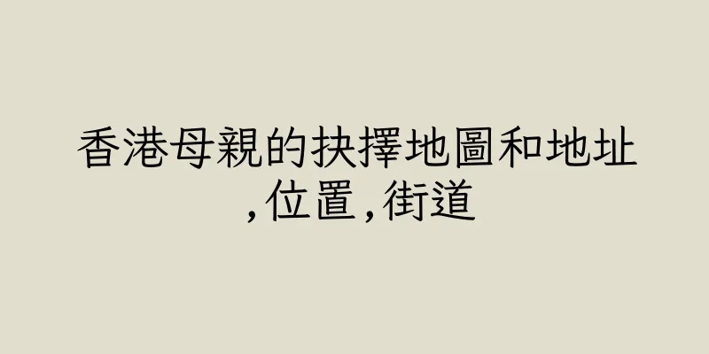 香港母親的抉擇地圖和地址,位置,街道