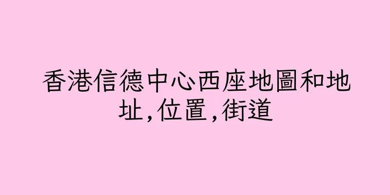 香港信德中心西座地圖和地址,位置,街道