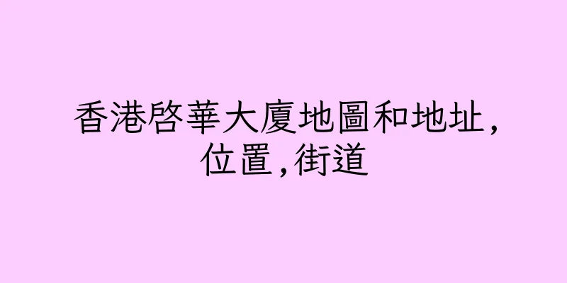 香港啓華大廈地圖和地址,位置,街道