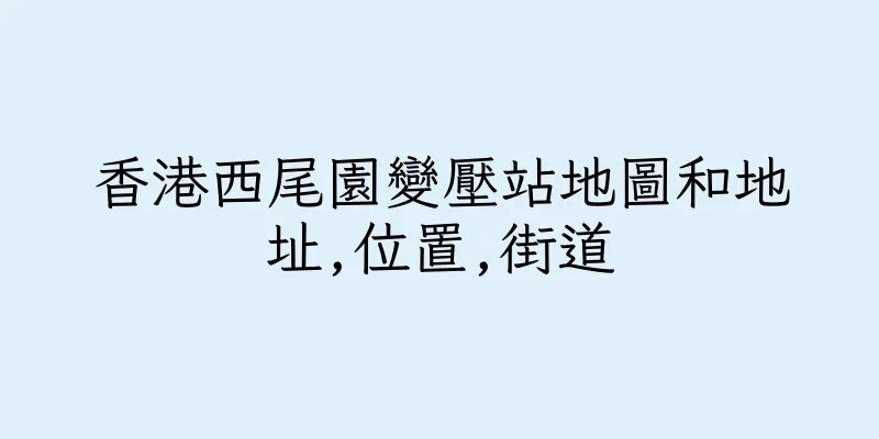 香港西尾園變壓站地圖和地址,位置,街道
