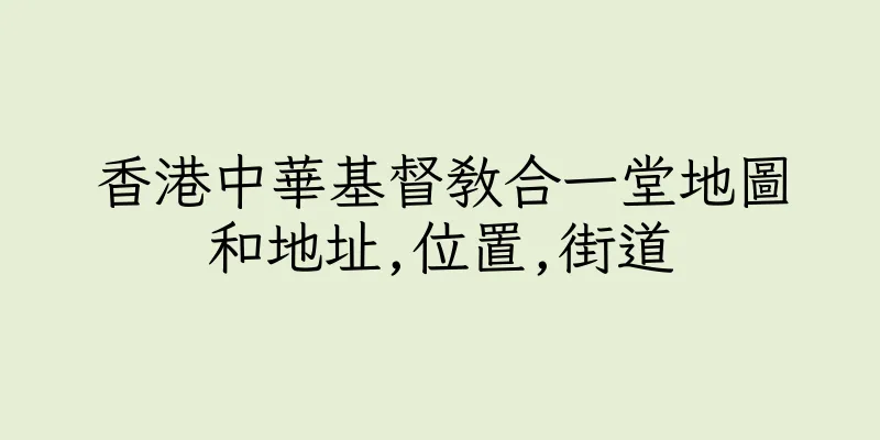 香港中華基督教合一堂地圖和地址,位置,街道