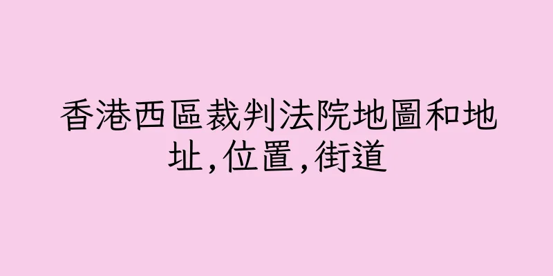 香港西區裁判法院地圖和地址,位置,街道