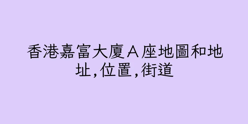 香港嘉富大廈Ａ座地圖和地址,位置,街道