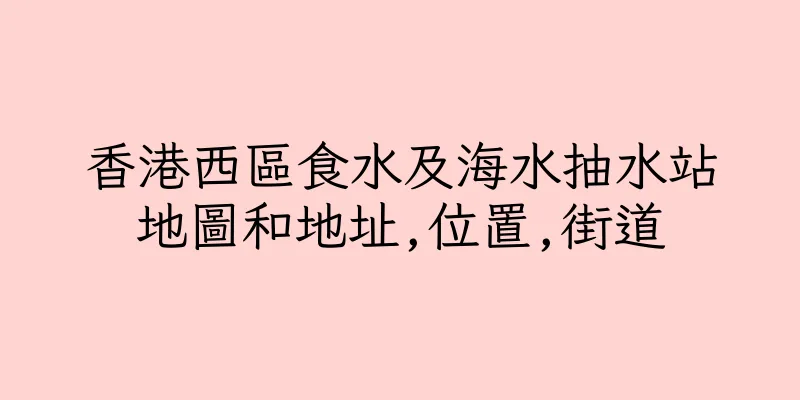 香港西區食水及海水抽水站地圖和地址,位置,街道