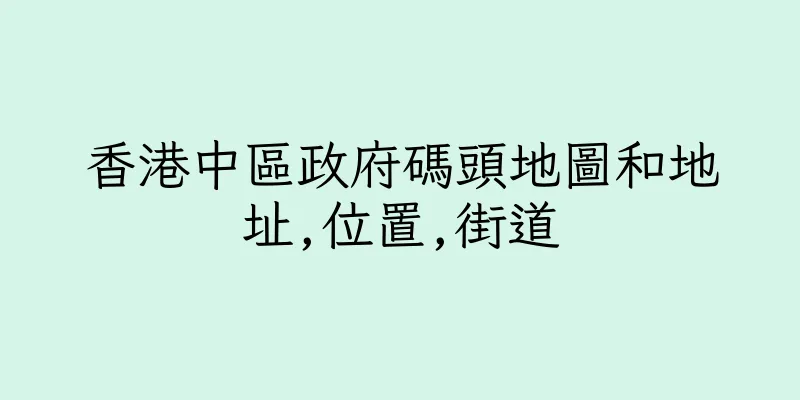 香港中區政府碼頭地圖和地址,位置,街道