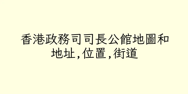 香港政務司司長公館地圖和地址,位置,街道