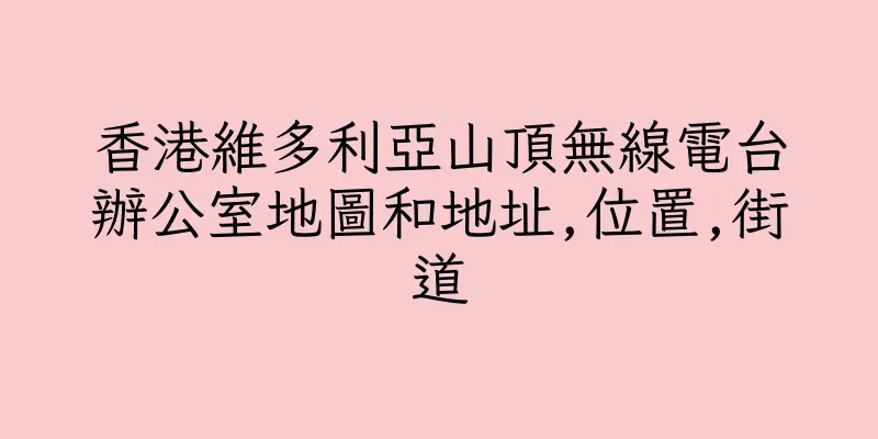 香港維多利亞山頂無線電台辦公室地圖和地址,位置,街道