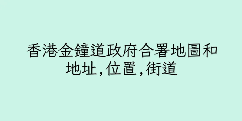 香港金鐘道政府合署地圖和地址,位置,街道