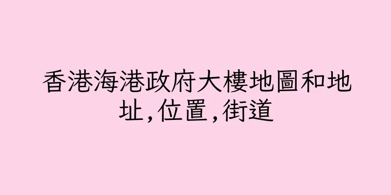 香港海港政府大樓地圖和地址,位置,街道