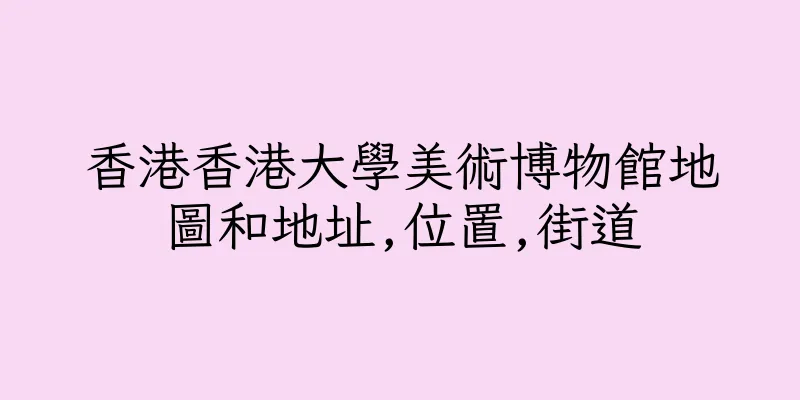 香港香港大學美術博物館地圖和地址,位置,街道