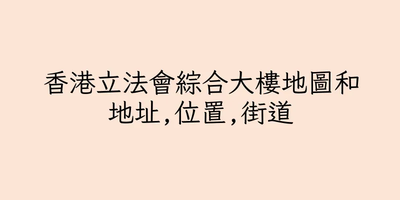 香港立法會綜合大樓地圖和地址,位置,街道